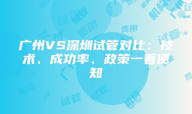 广州VS深圳试管对比：技术、成功率、政策一看便知