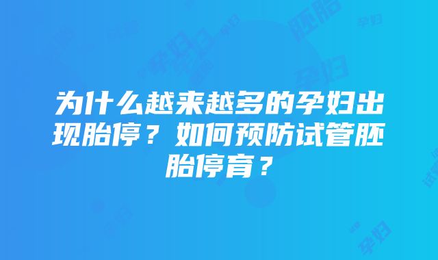 为什么越来越多的孕妇出现胎停？如何预防试管胚胎停育？