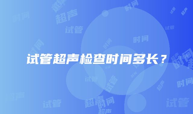 试管超声检查时间多长？