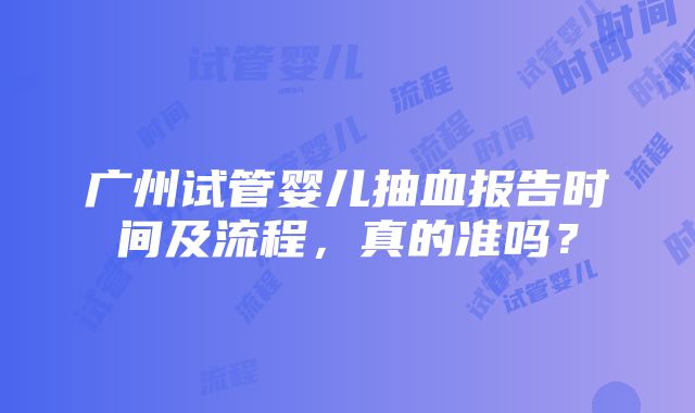 广州试管婴儿抽血报告时间及流程，真的准吗？