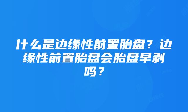 什么是边缘性前置胎盘？边缘性前置胎盘会胎盘早剥吗？