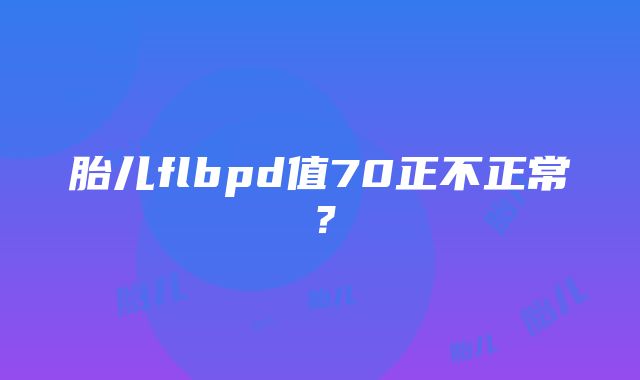 胎儿flbpd值70正不正常？