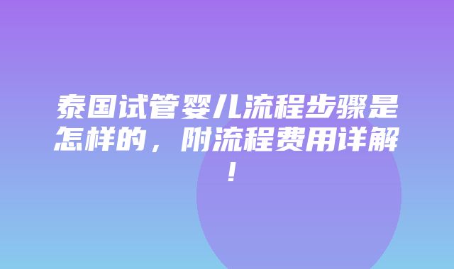 泰国试管婴儿流程步骤是怎样的，附流程费用详解！