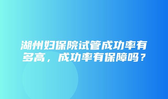 湖州妇保院试管成功率有多高，成功率有保障吗？