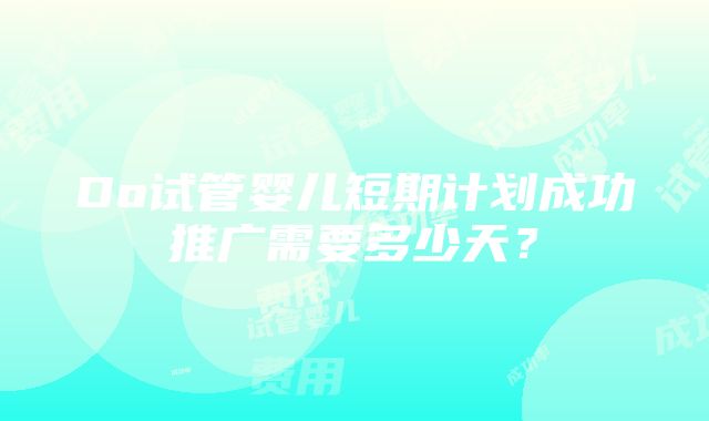 Do试管婴儿短期计划成功推广需要多少天？