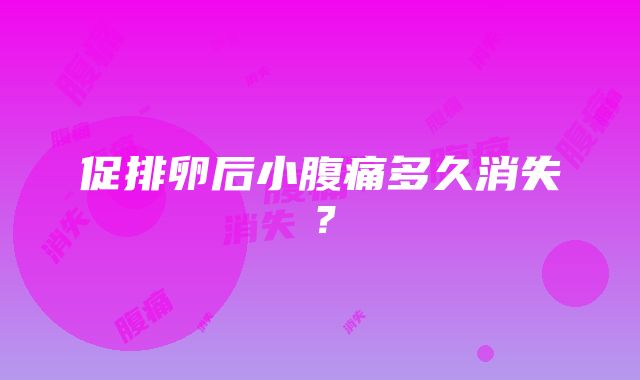 促排卵后小腹痛多久消失？