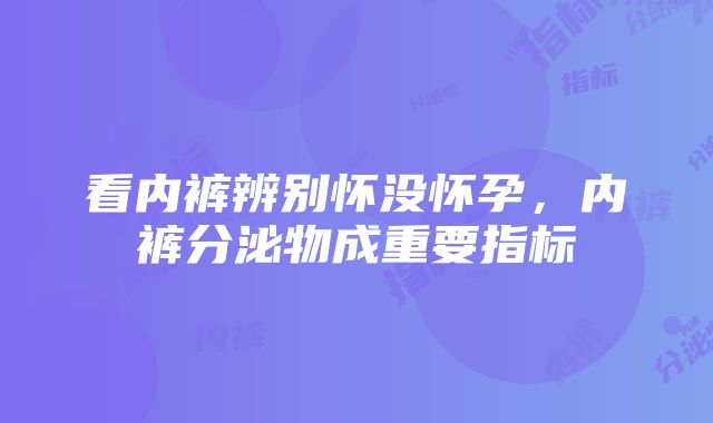 看内裤辨别怀没怀孕，内裤分泌物成重要指标