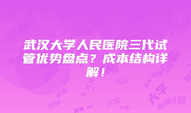 武汉大学人民医院三代试管优势盘点？成本结构详解！