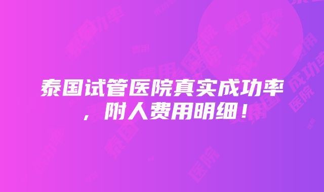 泰国试管医院真实成功率，附人费用明细！