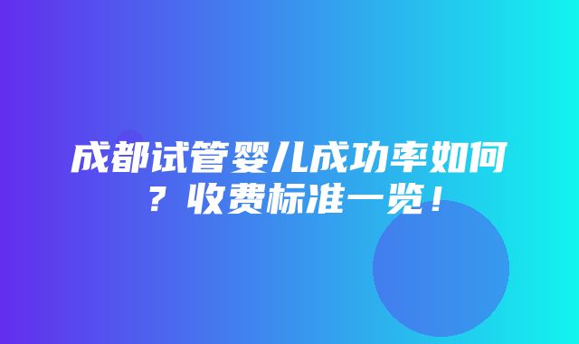 成都试管婴儿成功率如何？收费标准一览！