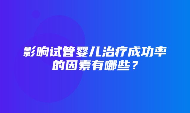 影响试管婴儿治疗成功率的因素有哪些？