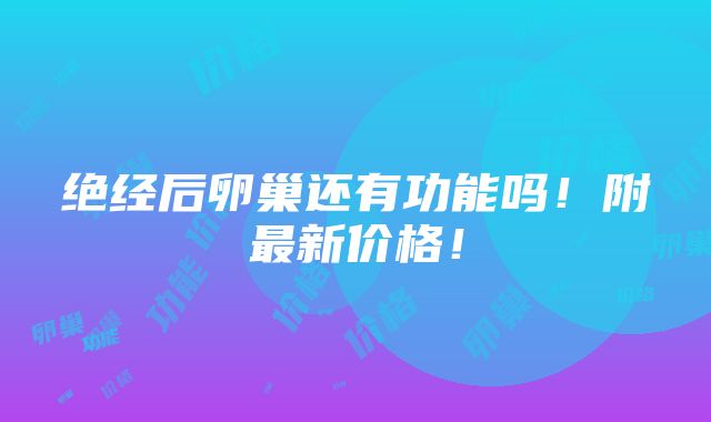 绝经后卵巢还有功能吗！附最新价格！