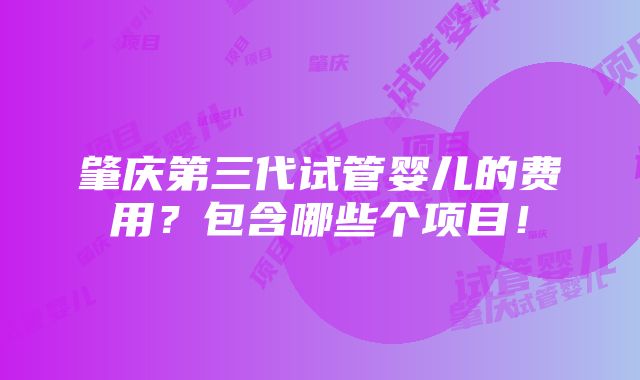 肇庆第三代试管婴儿的费用？包含哪些个项目！