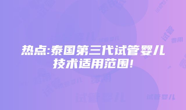 热点:泰国第三代试管婴儿技术适用范围!