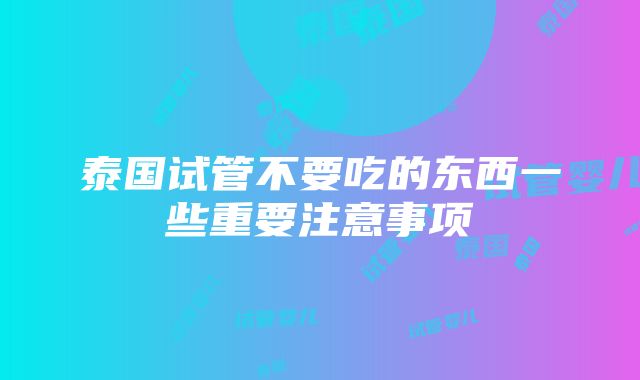 泰国试管不要吃的东西一些重要注意事项