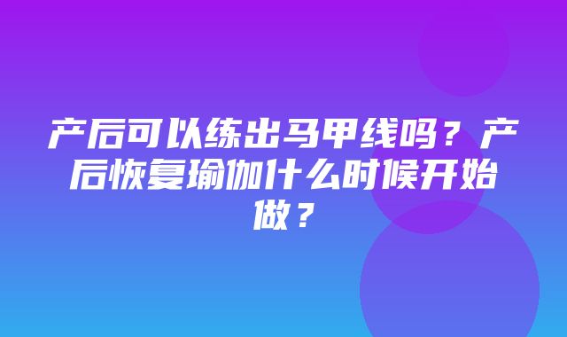 产后可以练出马甲线吗？产后恢复瑜伽什么时候开始做？