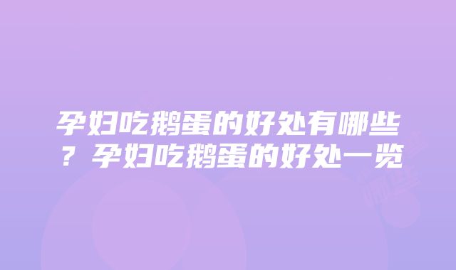 孕妇吃鹅蛋的好处有哪些？孕妇吃鹅蛋的好处一览