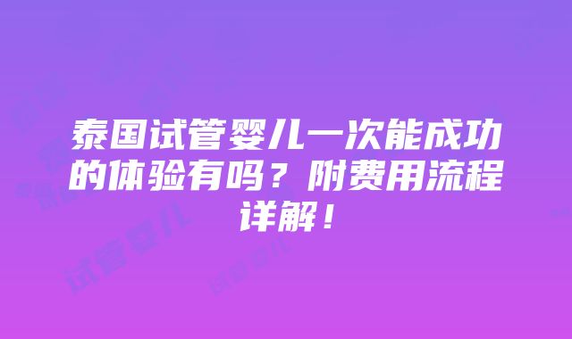 泰国试管婴儿一次能成功的体验有吗？附费用流程详解！