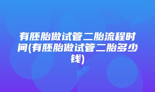 有胚胎做试管二胎流程时间(有胚胎做试管二胎多少钱)