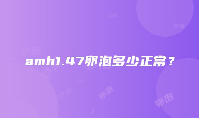 amh1.47卵泡多少正常？