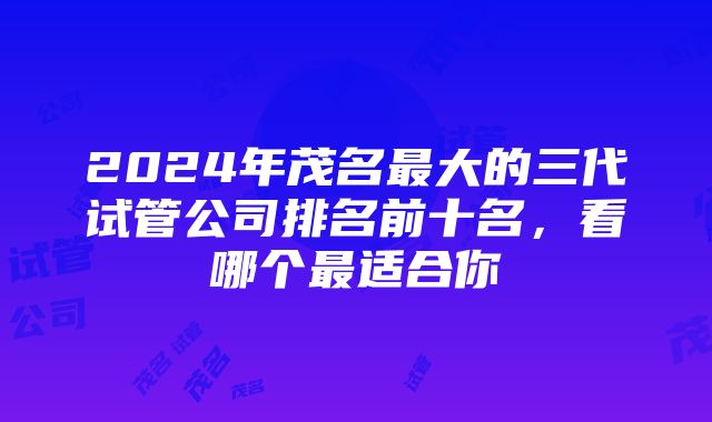 2024年茂名最大的三代试管公司排名前十名，看哪个最适合你