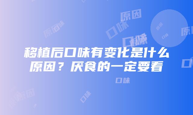 移植后口味有变化是什么原因？厌食的一定要看