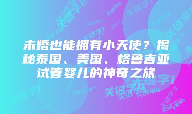 未婚也能拥有小天使？揭秘泰国、美国、格鲁吉亚试管婴儿的神奇之旅