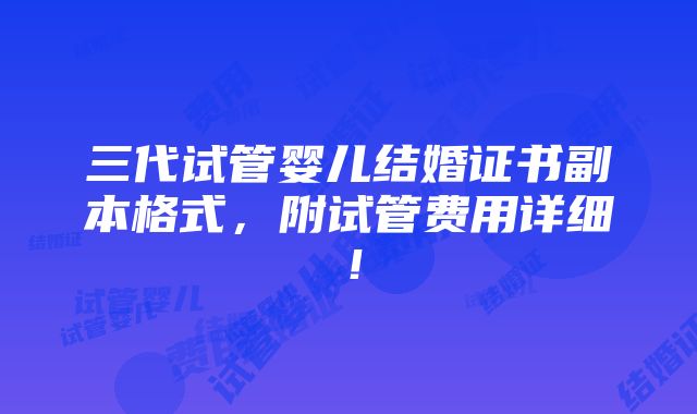 三代试管婴儿结婚证书副本格式，附试管费用详细！