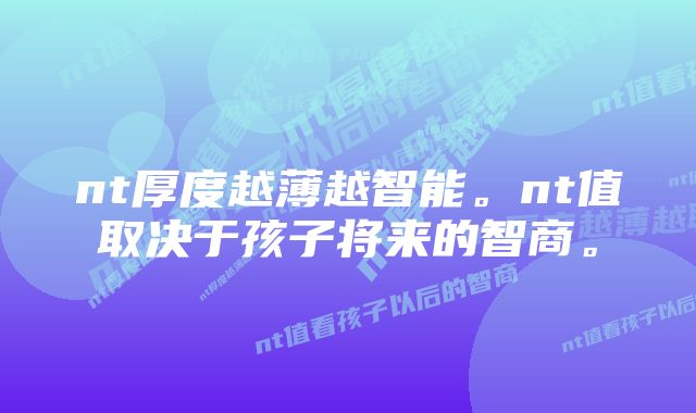 nt厚度越薄越智能。nt值取决于孩子将来的智商。