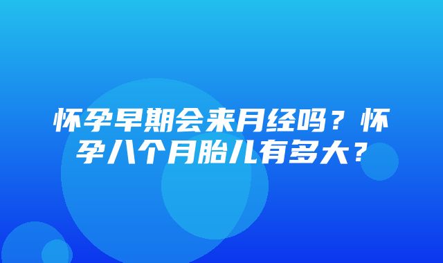 怀孕早期会来月经吗？怀孕八个月胎儿有多大？