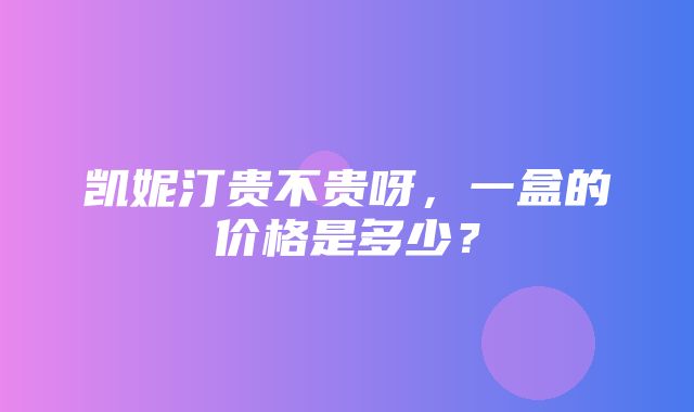 凯妮汀贵不贵呀，一盒的价格是多少？