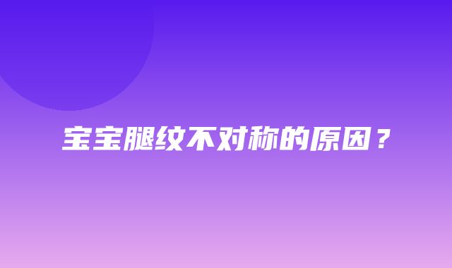 宝宝腿纹不对称的原因？