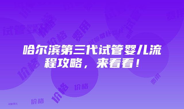 哈尔滨第三代试管婴儿流程攻略，来看看！