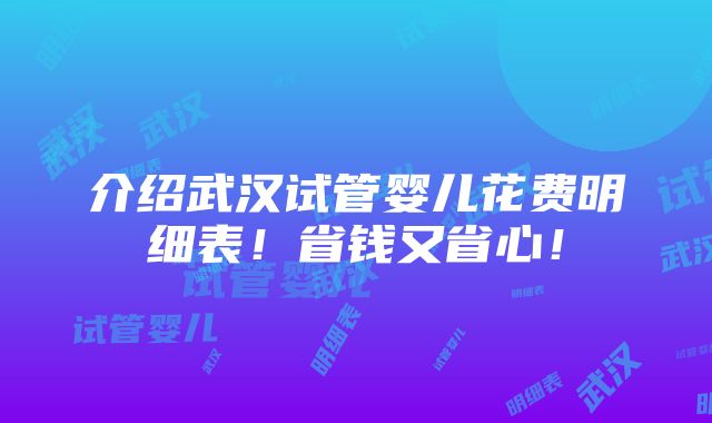 介绍武汉试管婴儿花费明细表！省钱又省心！