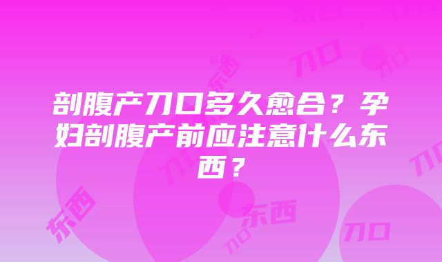 剖腹产刀口多久愈合？孕妇剖腹产前应注意什么东西？