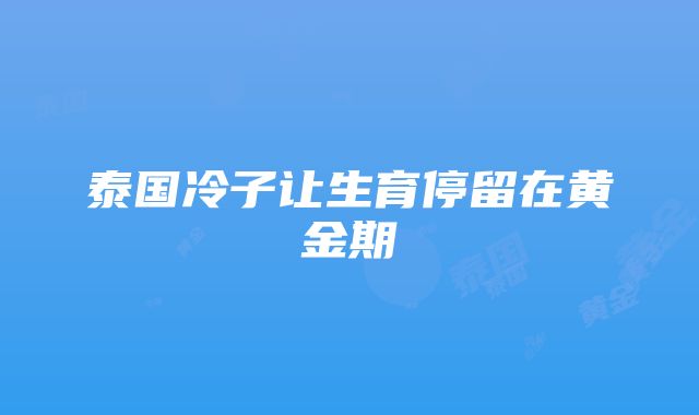 泰国冷子让生育停留在黄金期