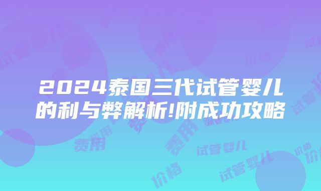 2024泰国三代试管婴儿的利与弊解析!附成功攻略