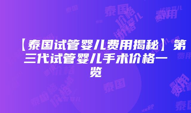 【泰国试管婴儿费用揭秘】第三代试管婴儿手术价格一览