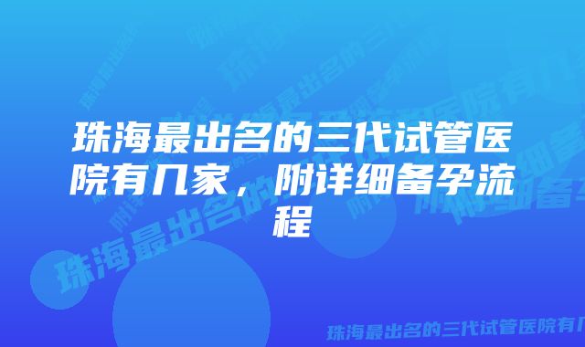 珠海最出名的三代试管医院有几家，附详细备孕流程