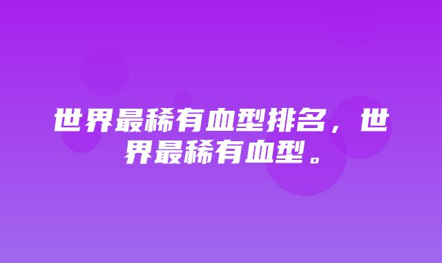 世界最稀有血型排名，世界最稀有血型。