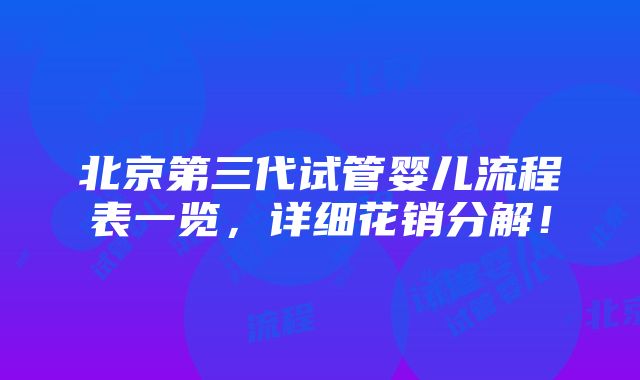 北京第三代试管婴儿流程表一览，详细花销分解！