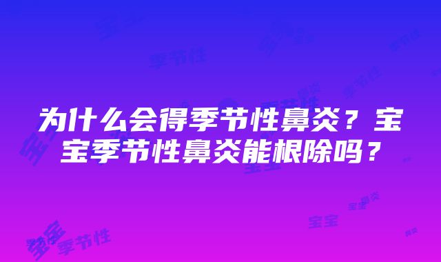 为什么会得季节性鼻炎？宝宝季节性鼻炎能根除吗？