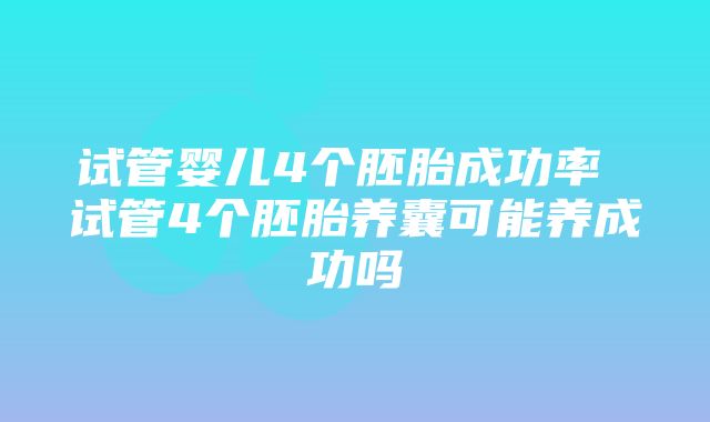 试管婴儿4个胚胎成功率 试管4个胚胎养囊可能养成功吗