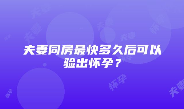 夫妻同房最快多久后可以验出怀孕？