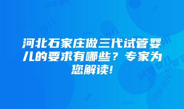 河北石家庄做三代试管婴儿的要求有哪些？专家为您解读!