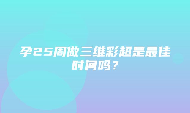 孕25周做三维彩超是最佳时间吗？