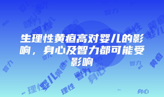 生理性黄疸高对婴儿的影响，身心及智力都可能受影响