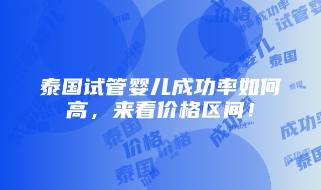 泰国试管婴儿成功率如何高，来看价格区间！