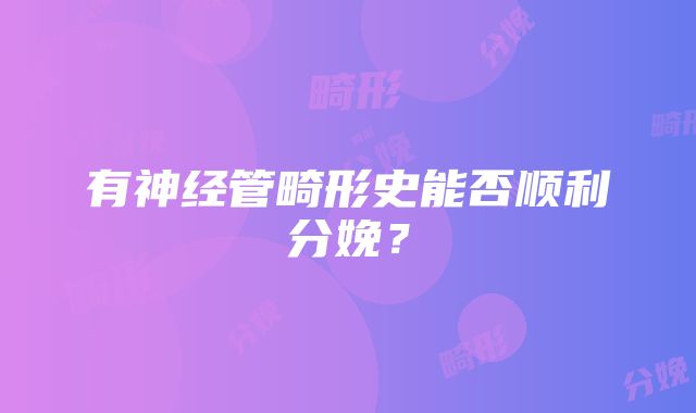 有神经管畸形史能否顺利分娩？