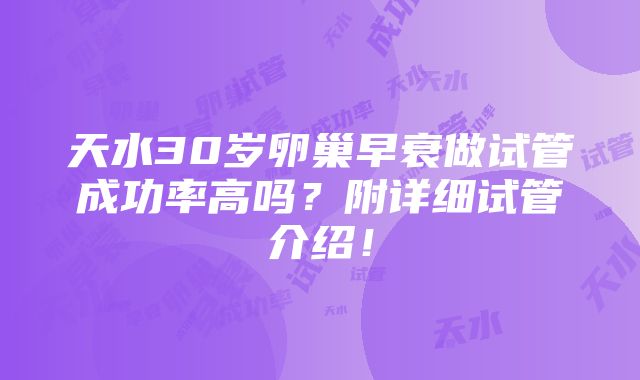 天水30岁卵巢早衰做试管成功率高吗？附详细试管介绍！